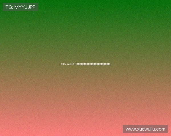 《ToLoveRu2》：让青春的悸动，在二次元的星辰大海中再次闪耀